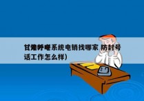 甘肃外呼系统电销找哪家 防封号
（外呼电话工作怎么样）