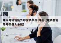 珠海电销智能外呼营销系统 排名（电销智能外呼机器人系统）