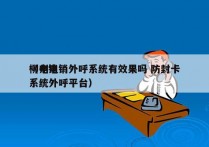 柳州电销外呼系统有效果吗 防封卡
（电销系统外呼平台）