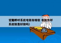 甘肃外呼系统电销有哪些 电销外呼
（外呼系统销售好做吗）