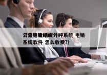 云电销企话宝外呼系统 电销
（云电销呼叫系统软件 怎么收费?）