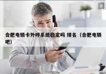 合肥电销卡外呼系统稳定吗 排名（合肥电销吧）