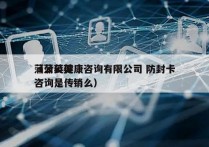 蒲公英健康咨询有限公司 防封卡
（蒲公英咨询是传销么）