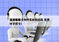 重庆电销卡外呼系统供应商 免费
（电销外呼手机卡）