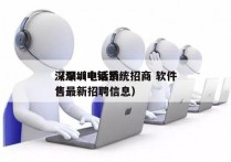 深圳ai电销系统招商 软件
（深圳电话销售最新招聘信息）