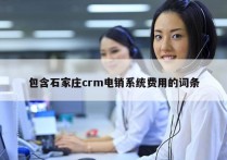 包含石家庄crm电销系统费用的词条