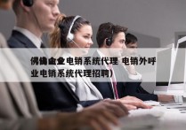 佛山企业电销系统代理 电销外呼
（佛山企业电销系统代理招聘）