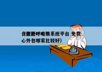 合肥外呼电销系统平台 免费
（合肥呼叫中心外包哪家比较好）