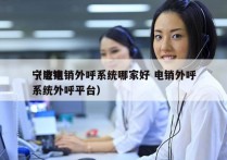 宁波电销外呼系统哪家好 电销外呼
（电销系统外呼平台）