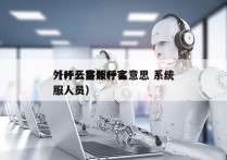 外呼云客服什么意思 系统
（什么是外呼客服人员）