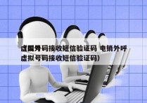 虚拟号码接收短信验证码 电销外呼
（国外虚拟号码接收短信验证码）