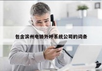 包含滨州电销外呼系统公司的词条