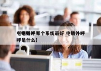 电销外呼哪个系统最好 电销外呼
（电销外呼是什么）