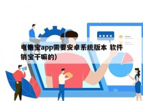 电销宝app需要安卓系统版本 软件
（电销宝干嘛的）