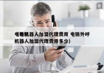 电销机器人加盟代理费用 电销外呼
（电销机器人加盟代理费用多少）