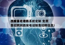 西安客户电销系统定制 免费
（西安电话销售招聘网西安电话销售招聘信息）