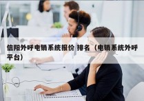 信阳外呼电销系统报价 排名（电销系统外呼平台）