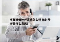 丰都电销外呼系统怎么样 防封号
（电销外呼是什么意思）