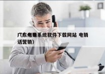 广东电销系统软件下载网站 电销
（广州电话营销）