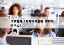 宁波电销卡外呼系统排名 防封号
（宁波呼叫中心）