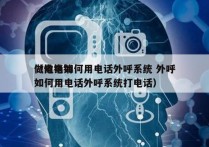 做电销如何用电话外呼系统 外呼
（做电销如何用电话外呼系统打电话）