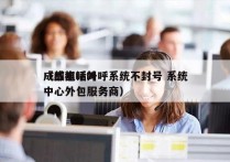 成都电话外呼系统不封号 系统
（成都呼叫中心外包服务商）