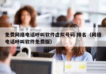 免费网络电话呼叫软件虚拟号码 排名（网络电话呼叫软件免费版）