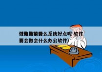 做电销用什么系统好点呢 软件
（做电销需要会做会什么办公软件）