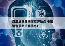 深圳电销系统哪家好做点 电销
（深圳电话销售最新招聘信息）