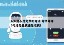 400是不是免费的电话 电销外呼
（400电话是免费还是收费）