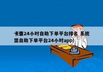 卡盟24小时自助下单平台排名 系统
（卡盟自助下单平台24小时app）