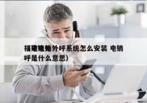 福建电销外呼系统怎么安装 电销
（电销外呼是什么意思）