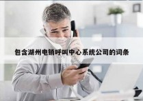 包含湖州电销呼叫中心系统公司的词条