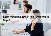 电销外呼系统什么品牌好 排名（电销外呼软件app）