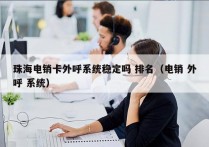 珠海电销卡外呼系统稳定吗 排名（电销 外呼 系统）