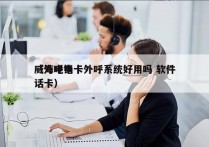 威海电销卡外呼系统好用吗 软件
（外呼电话卡）