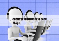 在线虚拟电话拨号软件 免费
（虚拟电话拨号app）