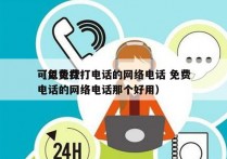 可以免费打电话的网络电话 免费
（免费打电话的网络电话那个好用）