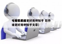 电销系统谁更好用啊知乎 软件
（电销系统谁更好用啊知乎文章）