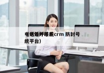 电话外呼系统crm 防封号
（电话外呼系统平台）