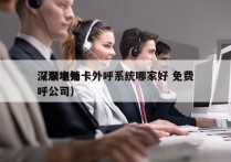 深圳电销卡外呼系统哪家好 免费
（深圳外呼公司）