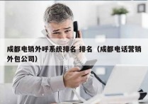 成都电销外呼系统排名 排名（成都电话营销外包公司）