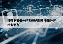 陕西电销卡外呼系统好用吗 电销外呼
（外呼卡优点）