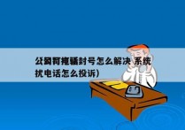 公司打电话封号怎么解决 系统
（公司打骚扰电话怎么投诉）