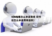 400电话怎么申请费用 软件
（400电话怎么申请费用退款）