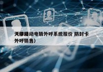 天津移动电销外呼系统报价 防封卡
（移动外呼销售）