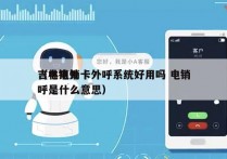 吉林电销卡外呼系统好用吗 电销
（电销外呼是什么意思）