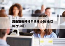 海南电销外呼系统多少钱 免费
（电销外呼机违法吗）