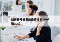 防封号电销系统推荐哪家 外呼
（防封号电销app）