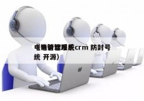 电销管理系统crm 防封号
（电销管理系统 开源）